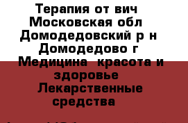 Терапия от вич - Московская обл., Домодедовский р-н, Домодедово г. Медицина, красота и здоровье » Лекарственные средства   